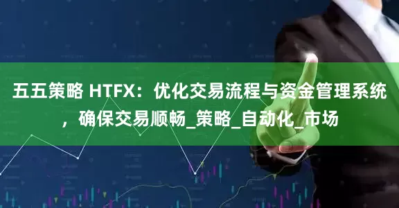 五五策略 HTFX：优化交易流程与资金管理系统，确保交易顺畅_策略_自动化_市场