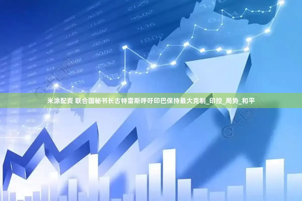 米涂配资 联合国秘书长古特雷斯呼吁印巴保持最大克制_印控_局势_和平