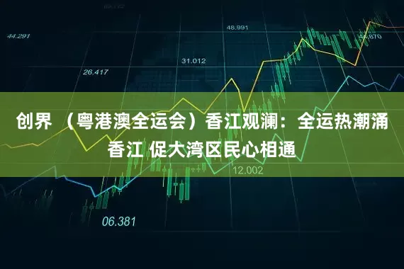 创界 （粤港澳全运会）香江观澜：全运热潮涌香江 促大湾区民心相通