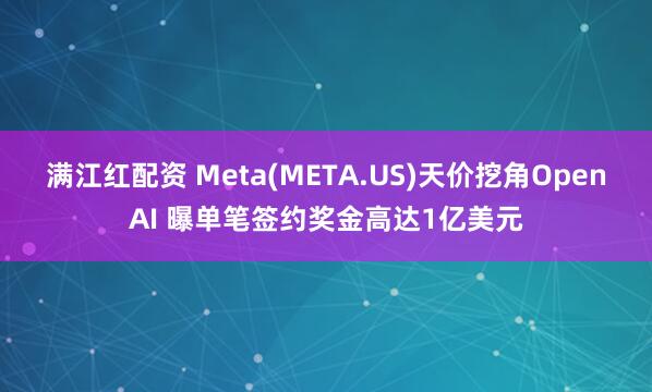 满江红配资 Meta(META.US)天价挖角OpenAI 曝单笔签约奖金高达1亿美元